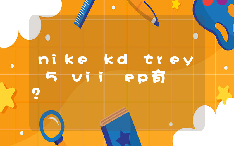 nike kd trey 5 vii ep有氣墊嗎？插圖